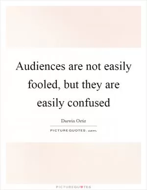 Audiences are not easily fooled, but they are easily confused Picture Quote #1