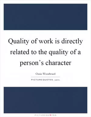 Quality of work is directly related to the quality of a person’s character Picture Quote #1