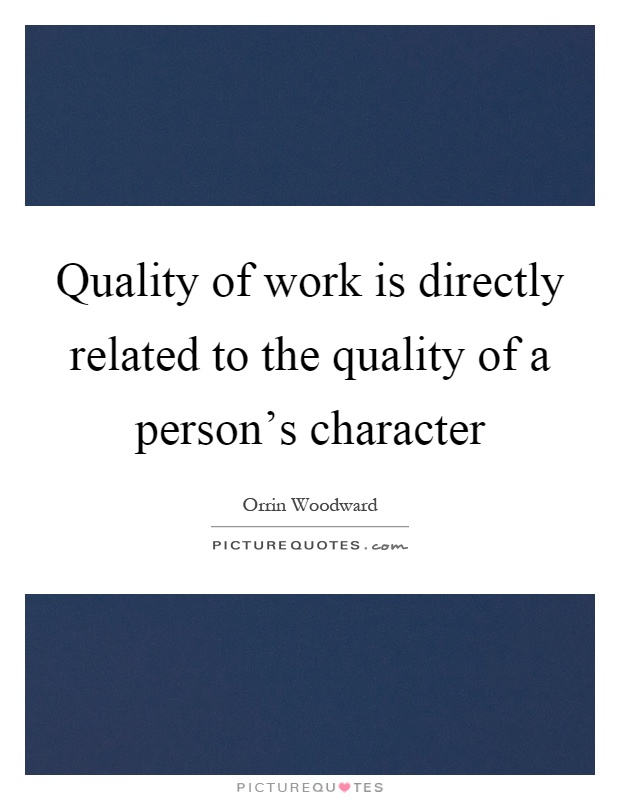Quality of work is directly related to the quality of a person's character Picture Quote #1