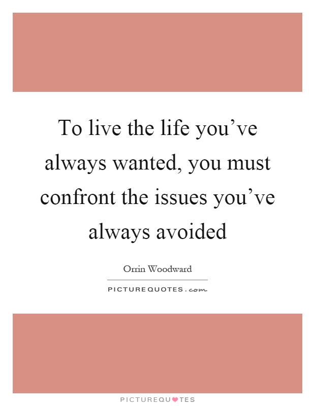 To live the life you've always wanted, you must confront the issues you've always avoided Picture Quote #1