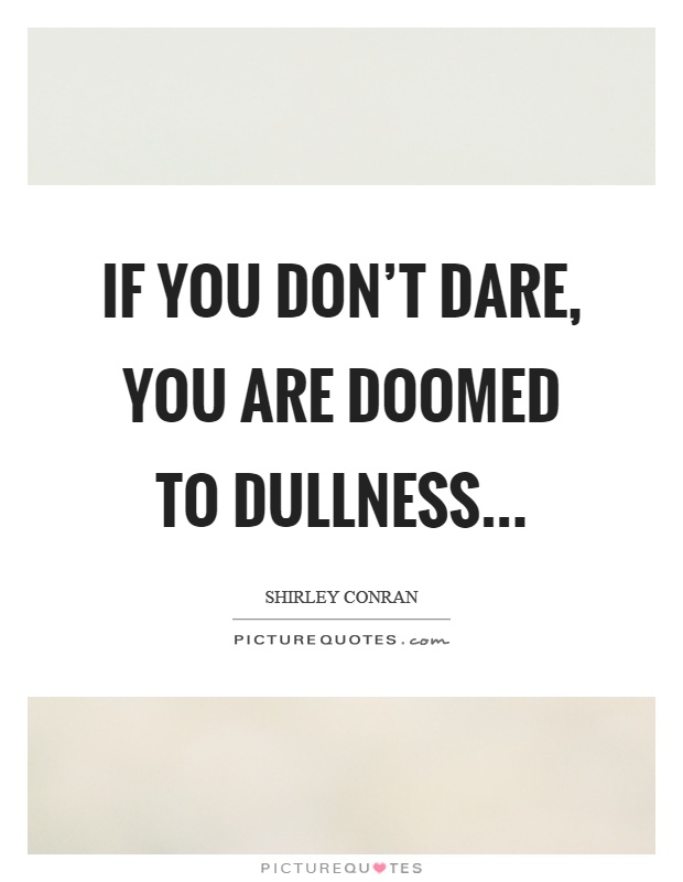 If you don’t dare, you are doomed to dullness Picture Quote #1