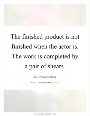 The finished product is not finished when the actor is. The work is completed by a pair of shears Picture Quote #1