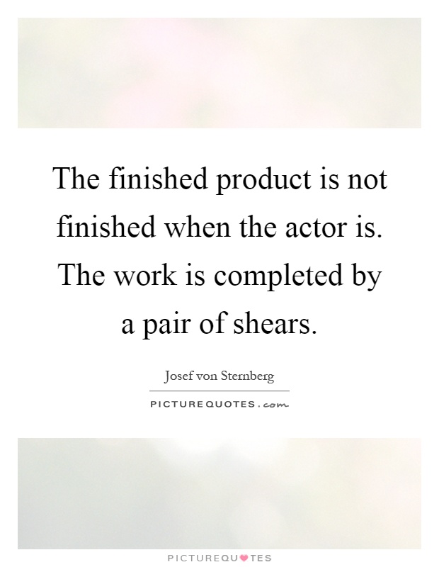 The finished product is not finished when the actor is. The work is completed by a pair of shears Picture Quote #1