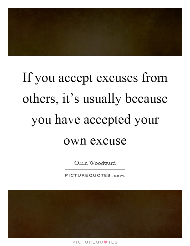 If you accept excuses from others, it's usually because you have accepted your own excuse Picture Quote #1