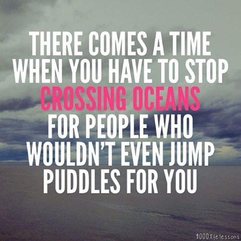 There comes a time when you have to stop crossing oceans for people who won't even jump a puddle for you Picture Quote #2