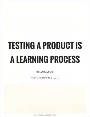 Testing a product is a learning process Picture Quote #1