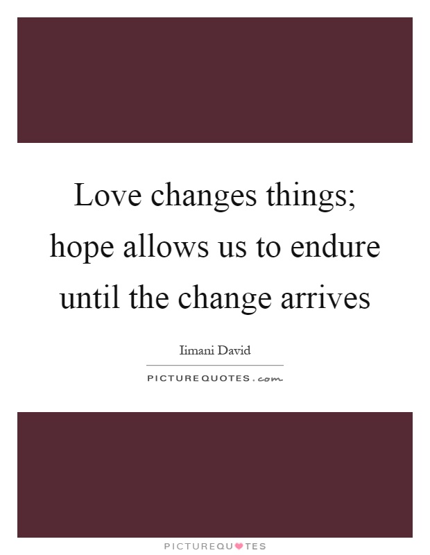 Love changes things; hope allows us to endure until the change arrives Picture Quote #1