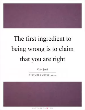The first ingredient to being wrong is to claim that you are right Picture Quote #1