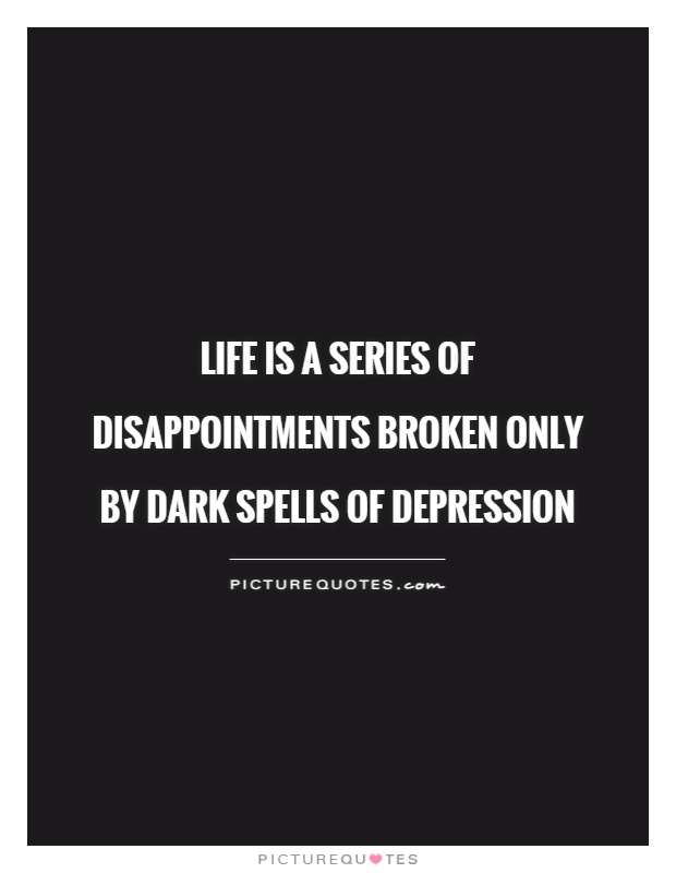 Life is a series of disappointments broken only by dark spells of depression Picture Quote #1