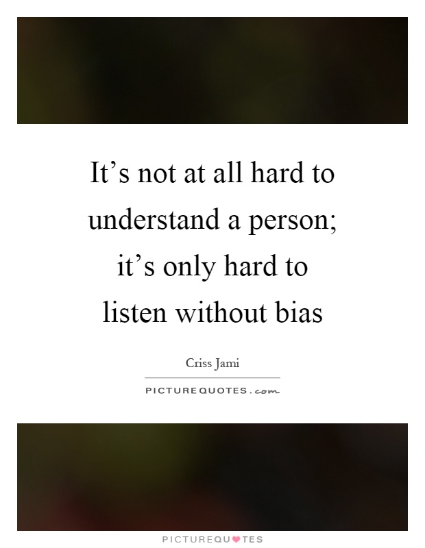 It's not at all hard to understand a person; it's only hard to listen without bias Picture Quote #1