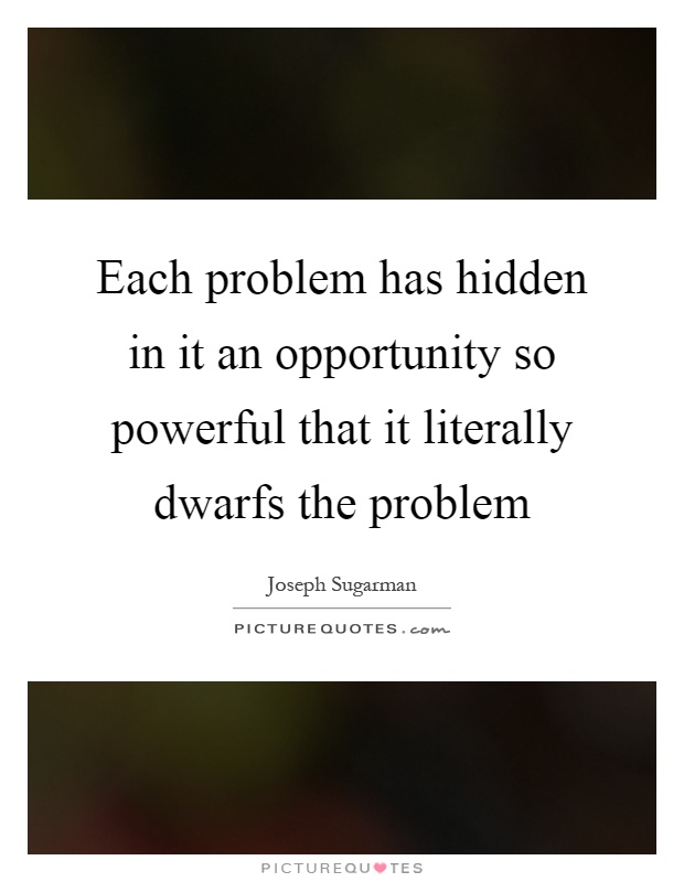 Each problem has hidden in it an opportunity so powerful that it literally dwarfs the problem Picture Quote #1