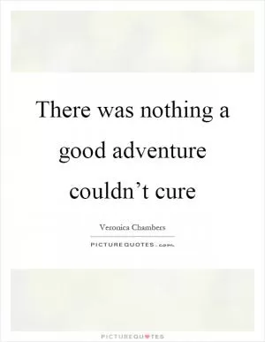 There was nothing a good adventure couldn’t cure Picture Quote #1