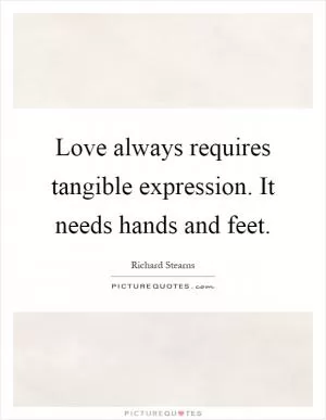 Love always requires tangible expression. It needs hands and feet Picture Quote #1