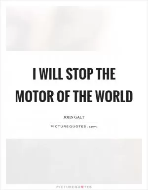 I will stop the motor of the world Picture Quote #1