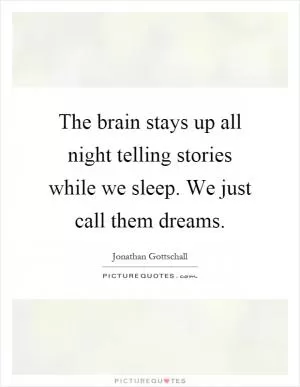 The brain stays up all night telling stories while we sleep. We just call them dreams Picture Quote #1
