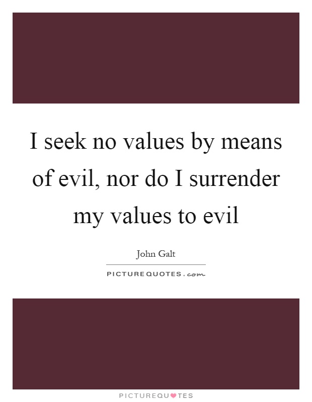 I seek no values by means of evil, nor do I surrender my values to evil Picture Quote #1
