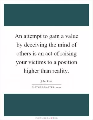 An attempt to gain a value by deceiving the mind of others is an act of raising your victims to a position higher than reality Picture Quote #1