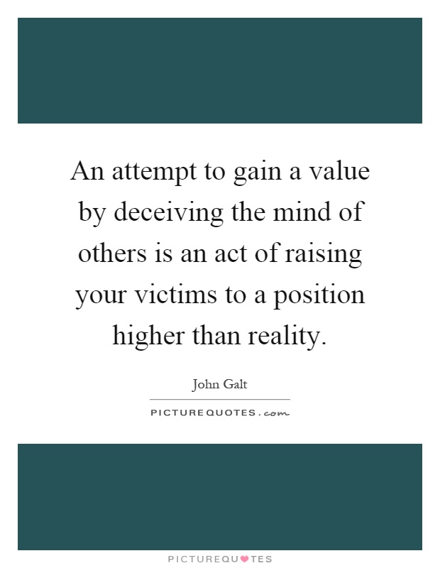 An attempt to gain a value by deceiving the mind of others is an act of raising your victims to a position higher than reality Picture Quote #1