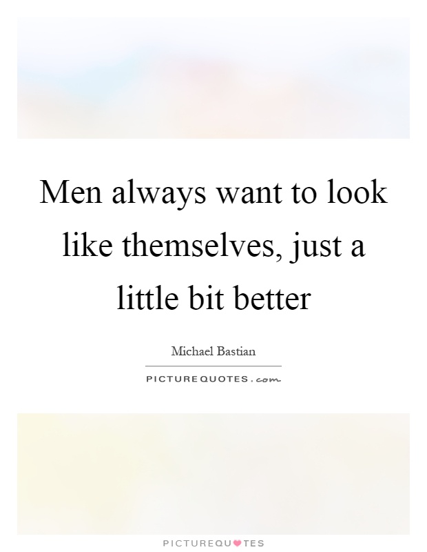 Men always want to look like themselves, just a little bit better Picture Quote #1