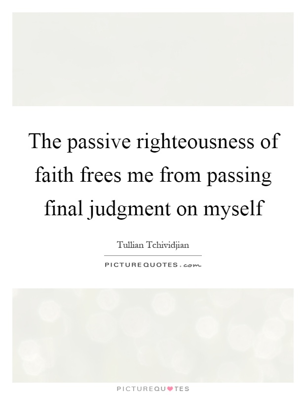 The passive righteousness of faith frees me from passing final judgment on myself Picture Quote #1
