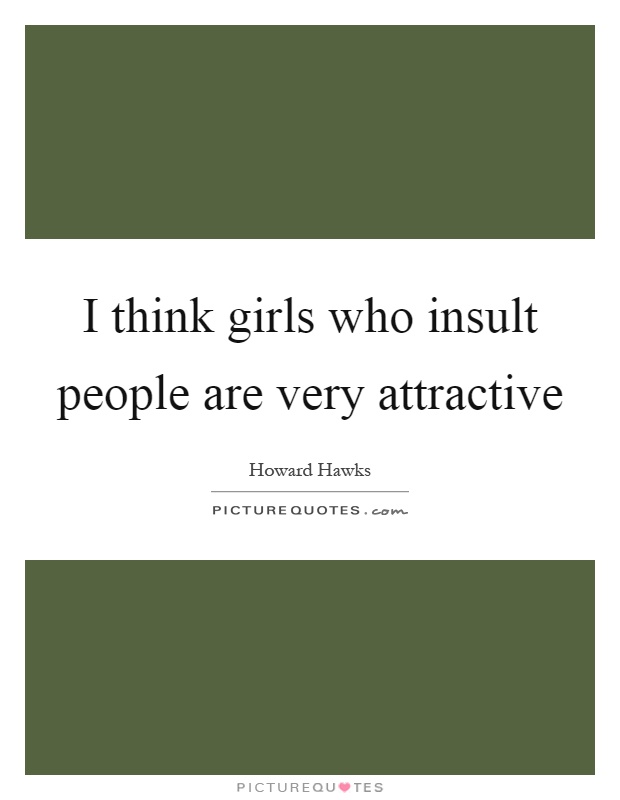 I think girls who insult people are very attractive Picture Quote #1