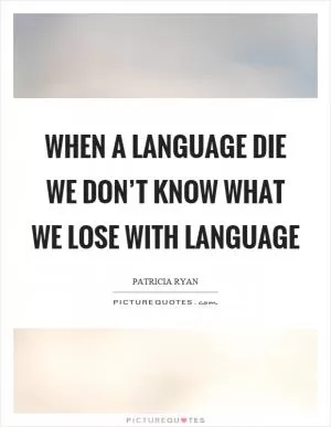 When a language die we don’t know what we lose with language Picture Quote #1