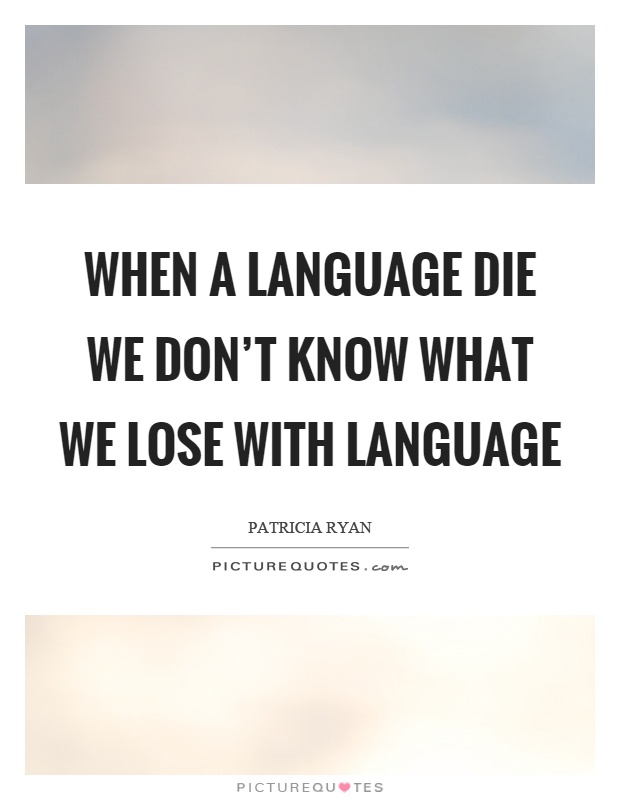 When a language die we don't know what we lose with language Picture Quote #1