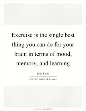 Exercise is the single best thing you can do for your brain in terms of mood, memory, and learning Picture Quote #1
