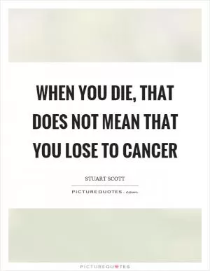 When you die, that does not mean that you lose to cancer Picture Quote #1
