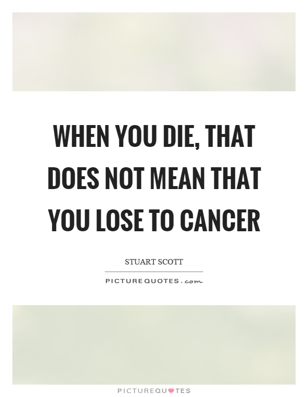 When you die, that does not mean that you lose to cancer Picture Quote #1