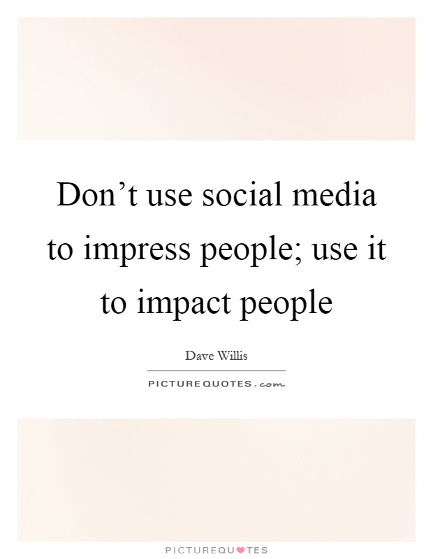 Don't use social media to impress people; use it to impact people Picture Quote #1