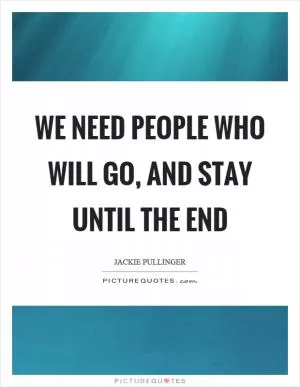 We need people who will go, and stay until the end Picture Quote #1