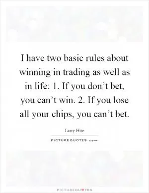 I have two basic rules about winning in trading as well as in life: 1. If you don’t bet, you can’t win. 2. If you lose all your chips, you can’t bet Picture Quote #1