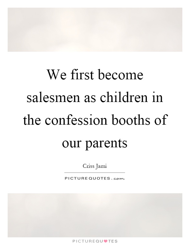 We first become salesmen as children in the confession booths of our parents Picture Quote #1