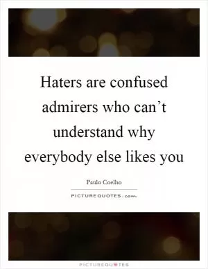 Haters are confused admirers who can’t understand why everybody else likes you Picture Quote #1