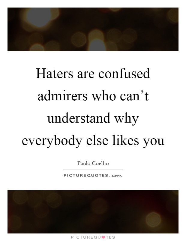 Haters are confused admirers who can't understand why everybody else likes you Picture Quote #1