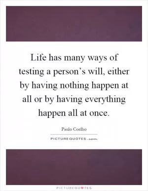 Life has many ways of testing a person’s will, either by having nothing happen at all or by having everything happen all at once Picture Quote #1