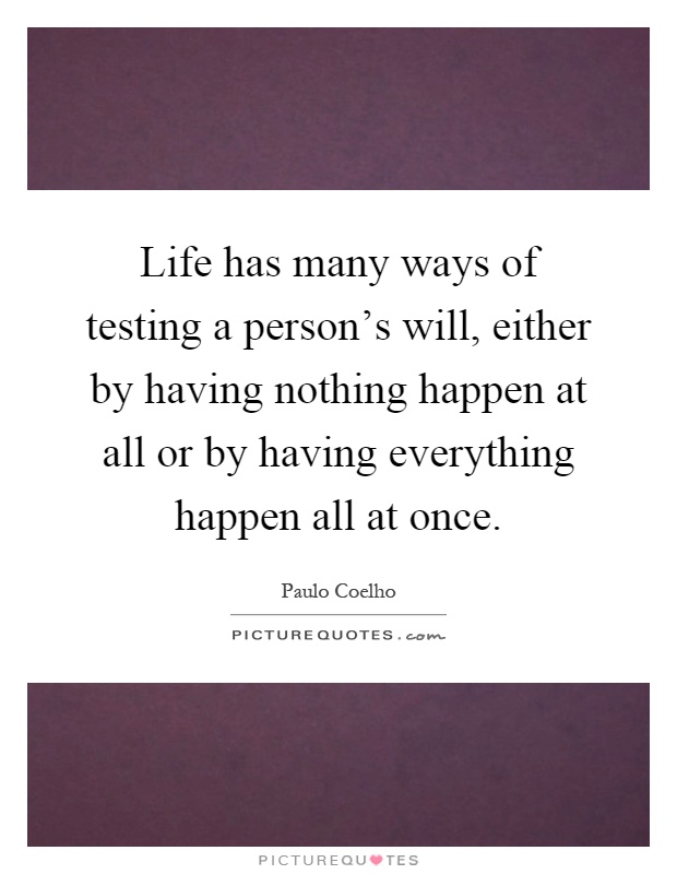 Life has many ways of testing a person's will, either by having nothing happen at all or by having everything happen all at once Picture Quote #1