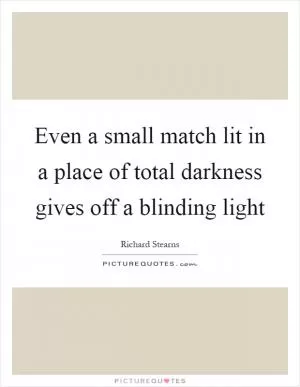 Even a small match lit in a place of total darkness gives off a blinding light Picture Quote #1