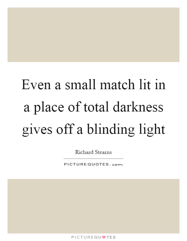 Even a small match lit in a place of total darkness gives off a blinding light Picture Quote #1