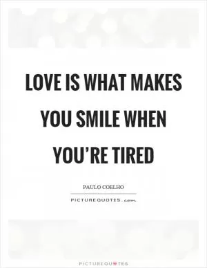 Love is what makes you smile when you’re tired Picture Quote #1