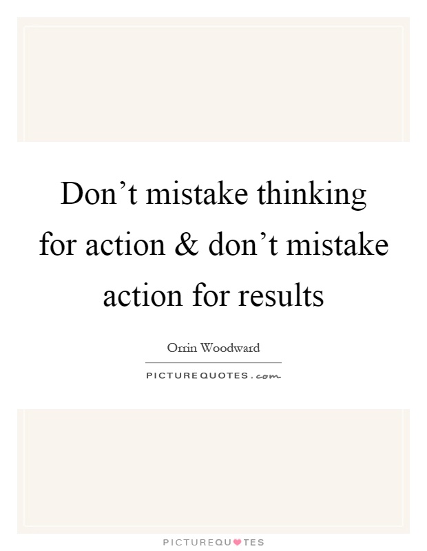 Don't mistake thinking for action and don't mistake action for results Picture Quote #1