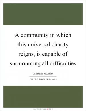 A community in which this universal charity reigns, is capable of surmounting all difficulties Picture Quote #1