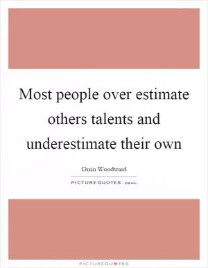 Most people over estimate others talents and underestimate their own Picture Quote #1