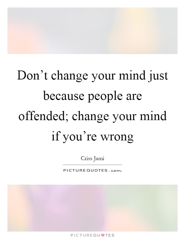 Don't change your mind just because people are offended; change your mind if you're wrong Picture Quote #1
