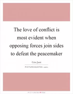 The love of conflict is most evident when opposing forces join sides to defeat the peacemaker Picture Quote #1