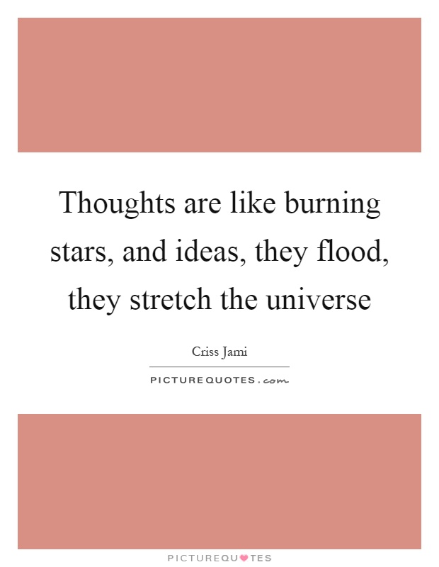 Thoughts are like burning stars, and ideas, they flood, they stretch the universe Picture Quote #1
