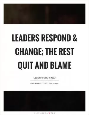 Leaders respond and change; the rest quit and blame Picture Quote #1