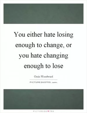 You either hate losing enough to change, or you hate changing enough to lose Picture Quote #1