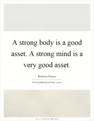 A strong body is a good asset. A strong mind is a very good asset Picture Quote #1